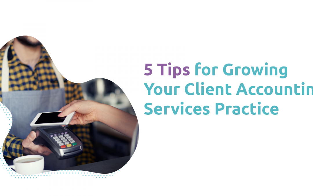5 Tips for Growing Your Client Accounting Services Practice